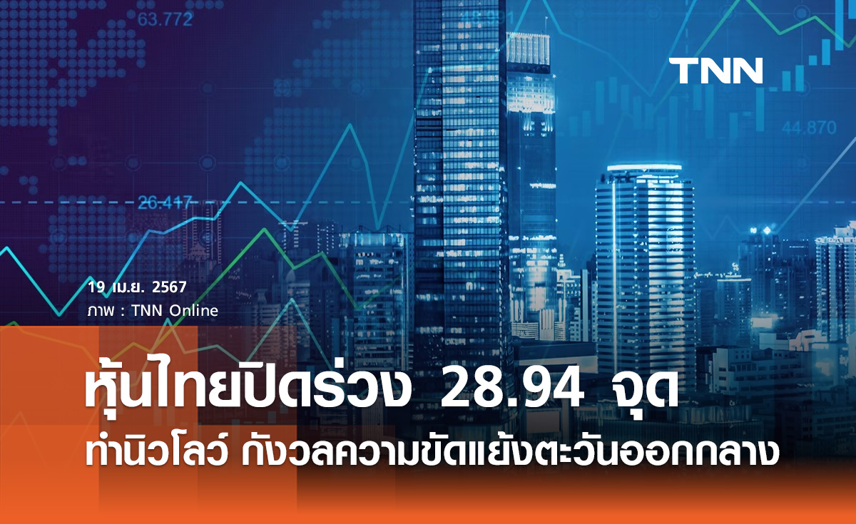 หุ้นไทย 19 เมษายน 2567 ปิดร่วง 28.94 จุด ทำนิวโลว์ในรอบ 3 ปีครึ่ง