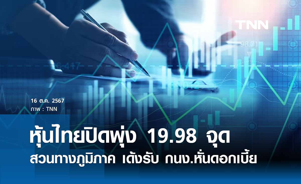 หุ้นไทยวันนี้ 16 ตุลาคม 2567  ปิดพุ่ง 19.98 จุดสวนทางภูมิภาค