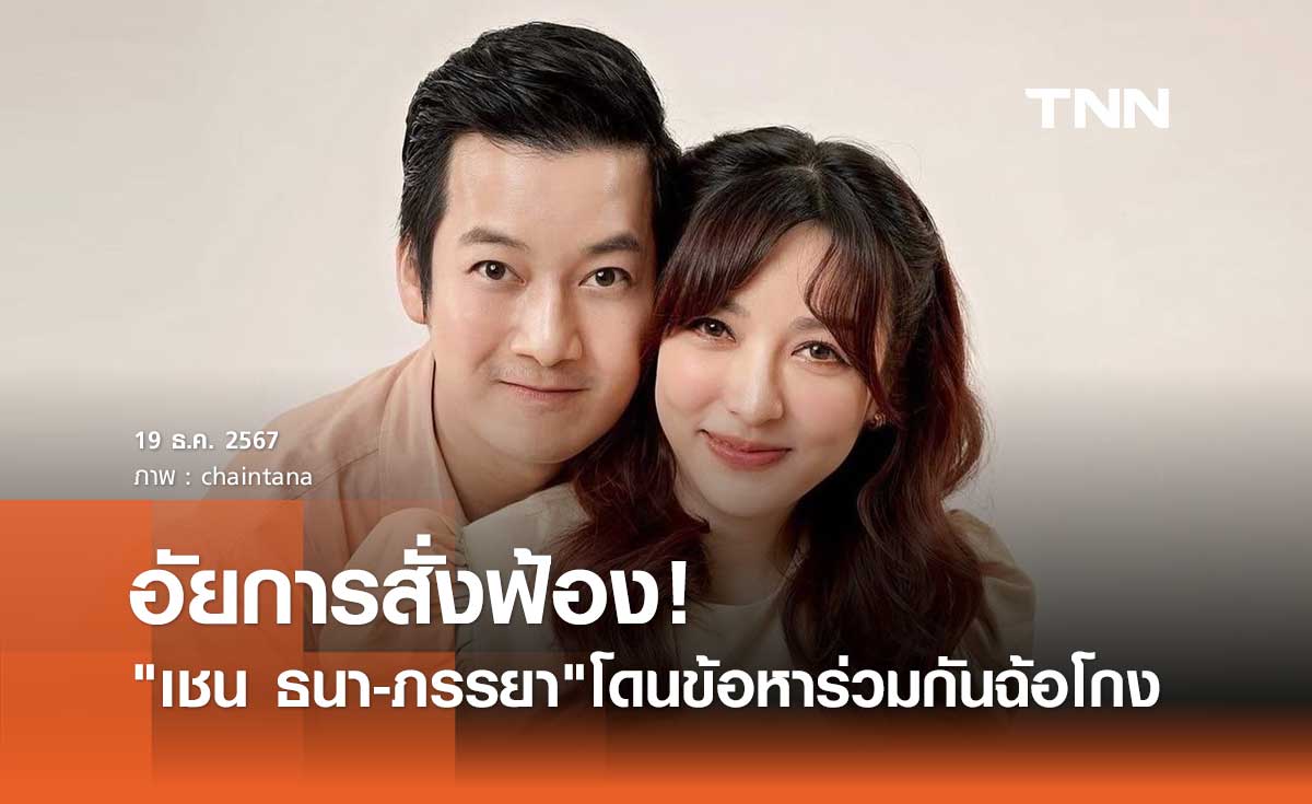 เชน ธนา -ภรรยา งานเข้า! อัยการสั่งฟ้อง ร่วมกันฉ้อโกง ความเสียหายกว่า 79 ล้าน