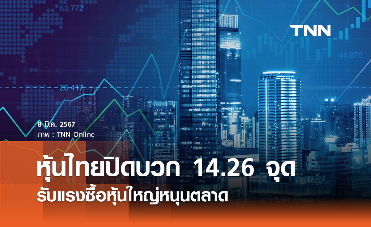 หุ้นไทย 8 มีนาคม 2567 ปิดบวก 14.26 จุด แรงซื้อหุ้นใหญ่หนุน
