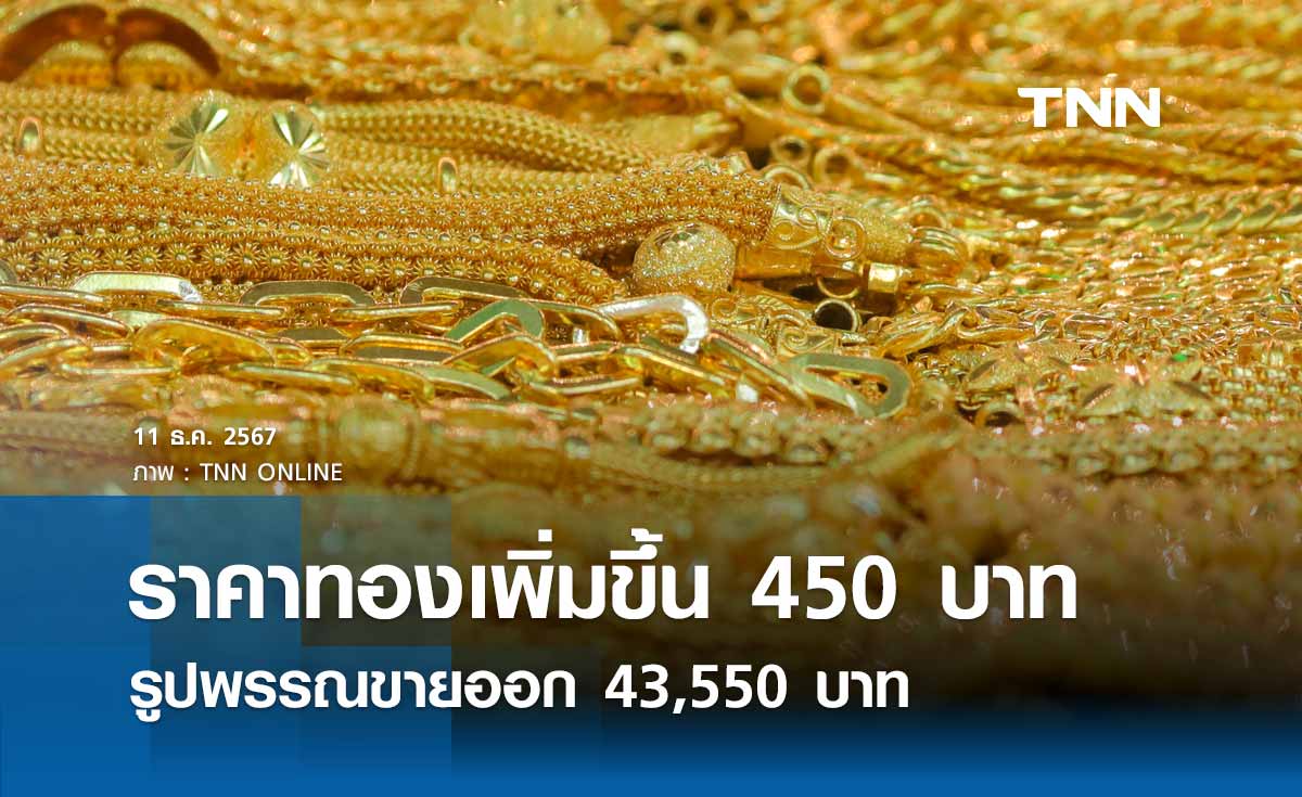 ราคาทองคำวันนี้ 11/12/67 เปิดตลาดปรับเพิ่ม 450 บาท รูปพรรณขายออก 43,550 บาท 