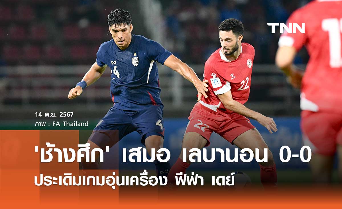 'ช้างศึก' เสมอ เลบานอน 0-0 ประเดิมเกมอุ่นเครื่อง ฟีฟ่า เดย์ 