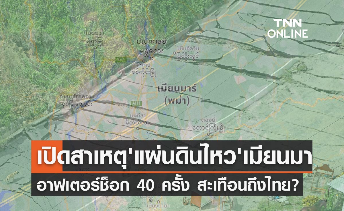 แผ่นดินไหว เมียนมาอาฟเตอร์ช็อก 40 ครั้งสะเทือนถึงไทย เกิดจากสาเหตุนี้?