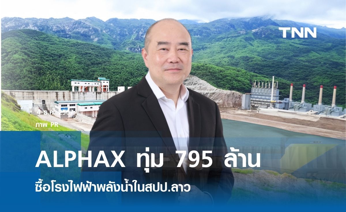 ALPHAX ทุ่ม 795 ล้าน ซื้อโรงไฟฟ้าพลังน้ำในสปป.ลาว