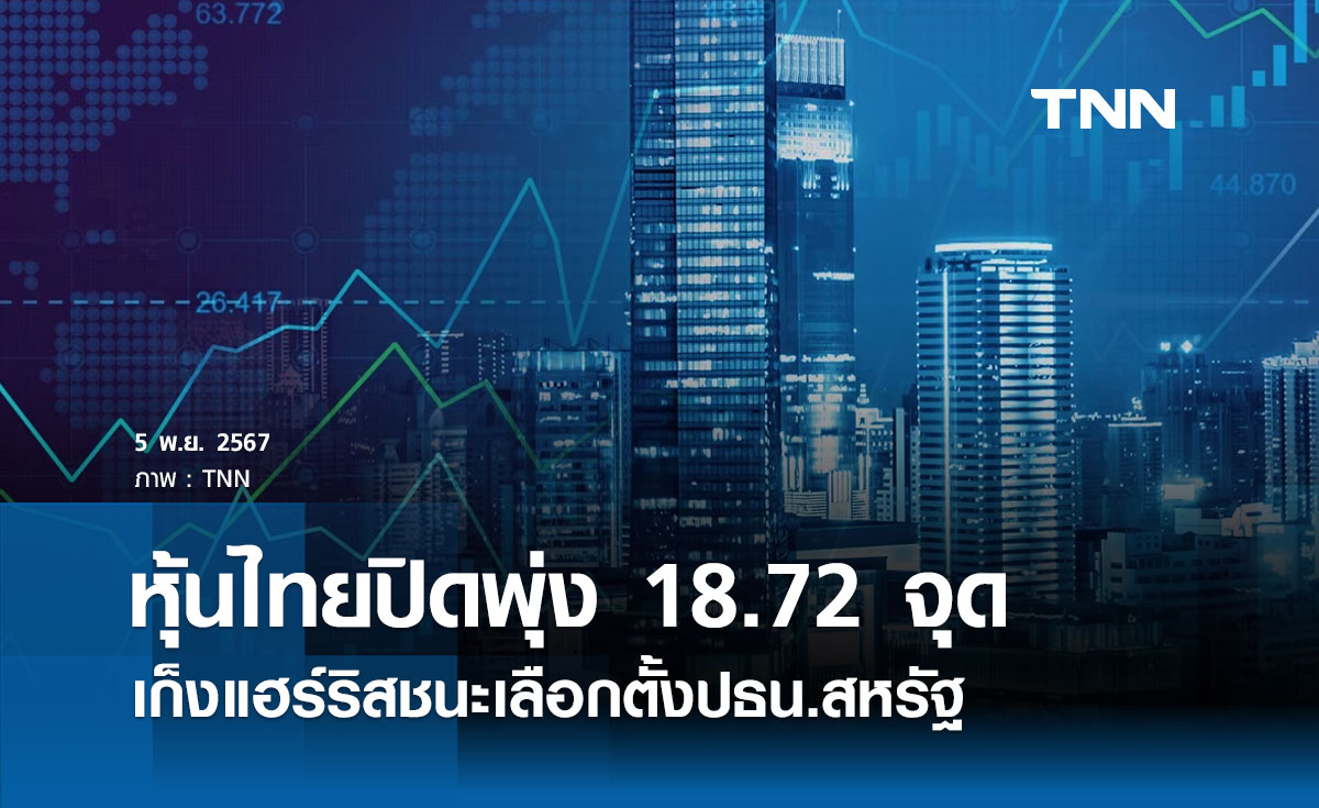 หุ้นไทยวันนี้ 6 พฤศจิกายน 2567  ปิดพุ่ง 18.72 จุด เก็งแฮร์ริสชนะเลือกตั้ง