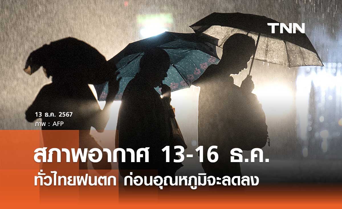 พยากรณ์อากาศ ช่วง 13-16 ธ.ค. 2567 ทั่วไทยฝนตก ก่อนอุณหภูมิจะลดลง 