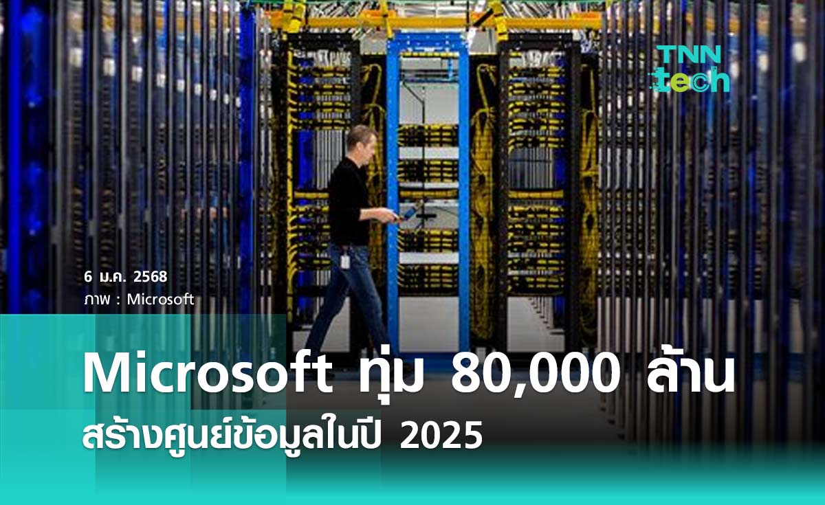 Microsoft ประกาศทุ่มงบ 80,000 ล้านดอลลาร์สหรัฐ สร้างศูนย์ข้อมูลในปี 2025