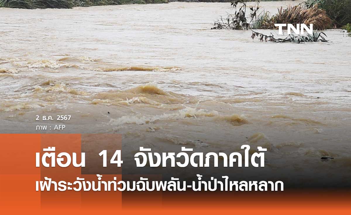 เตือน 14 จังหวัดภาคใต้ เฝ้าระวังน้ำท่วมฉับพลัน-น้ำป่าไหลหลาก 3-5 ธ.ค. 2567