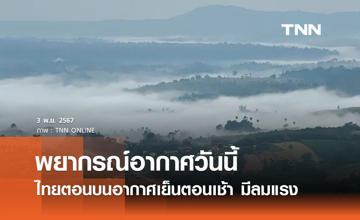 พยากรณ์อากาศวันนี้ 3 พฤศจิกายน 2567 ไทยตอนบนอากาศเย็นตอนเช้า มีลมแรง