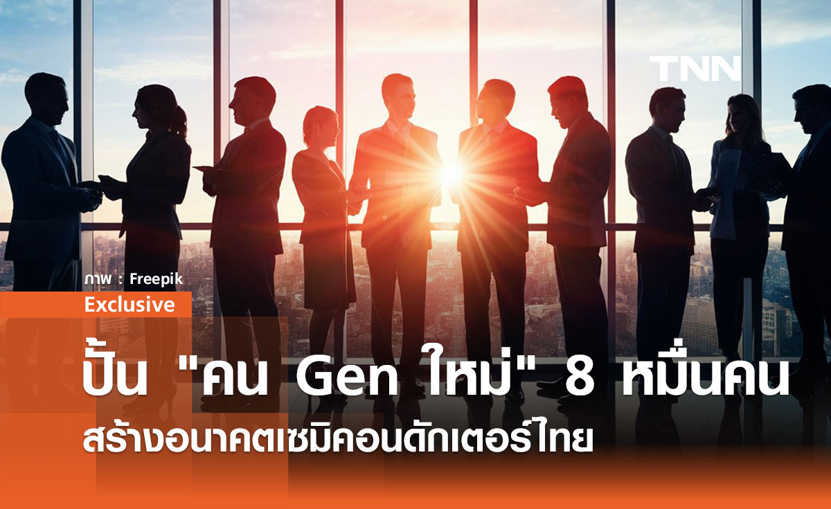 ปั้น คน Gen ใหม่ 8 หมื่นคน สร้างอนาคตเซมิคอนดักเตอร์ไทย