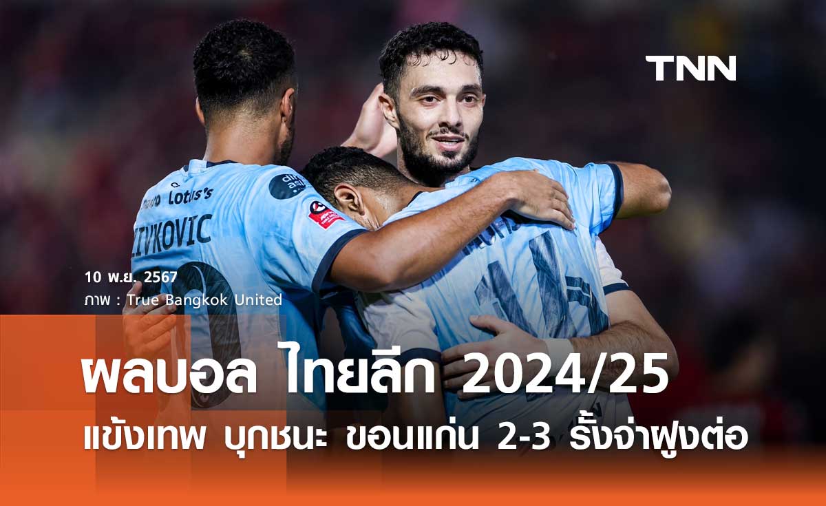 ผลบอล ไทยลีก 2024/25 : แข้งเทพ บุกชนะ ขอนแก่น 2-3 รั้งจ่าฝูงต่อ