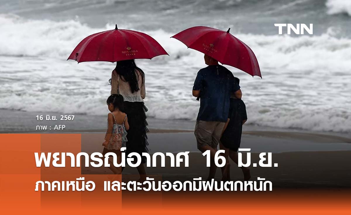 พยากรณ์อากาศ 16 มิถุนายน 2567 ทั่วไทยมีฝนฟ้าคะนอง เหนือ - ตะวันออกตกหนัก