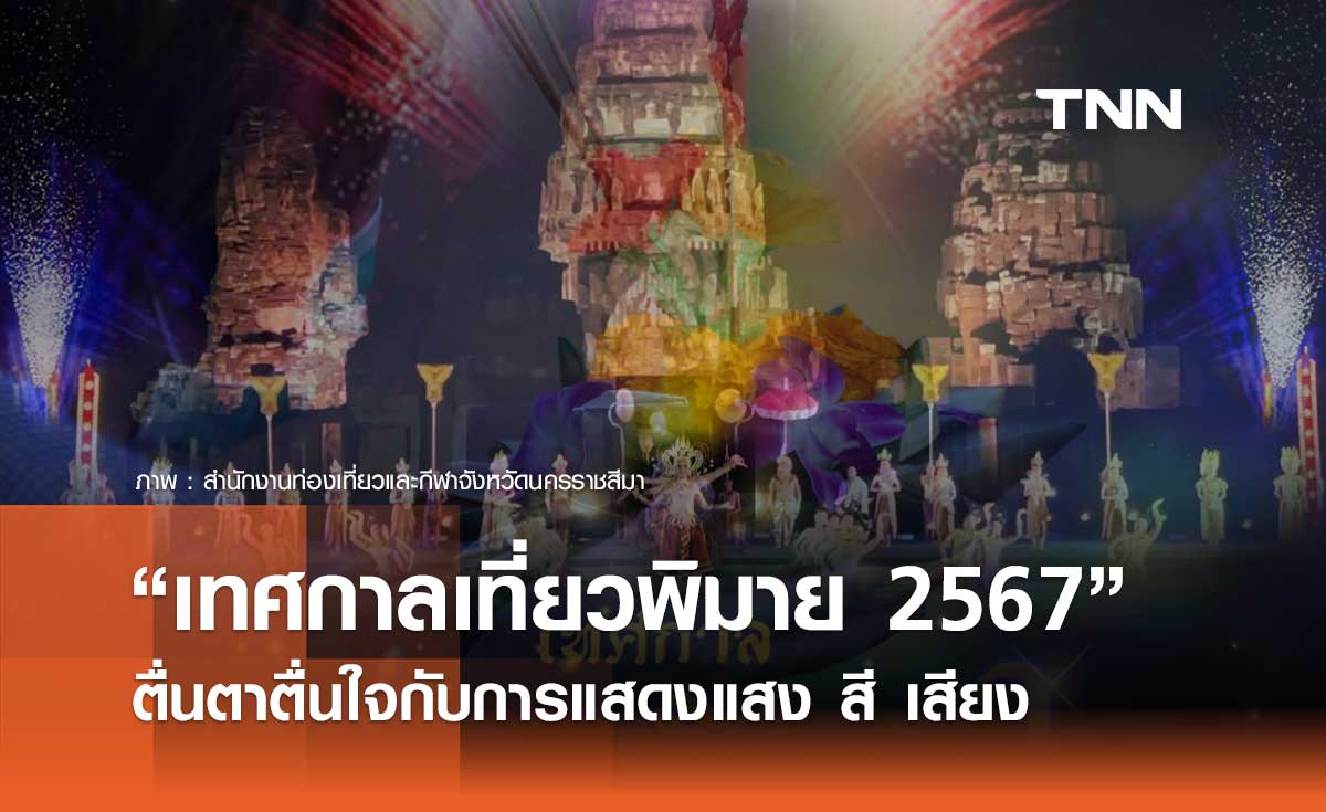 โคราชชวนสัมผัส “เทศกาลเที่ยวพิมาย 2567” ชมการแสดงสุดตระการตา