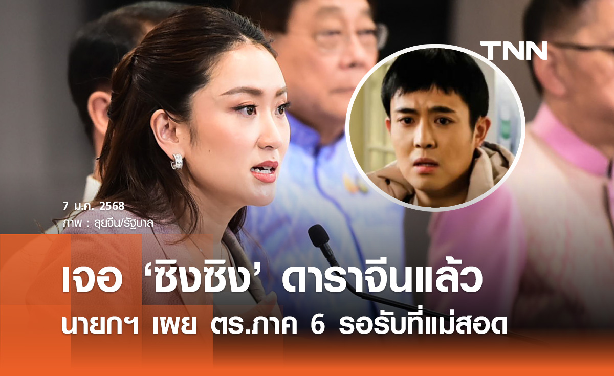 นายกฯ เผยพบดาราจีน ซิงซิง แล้ว ตำรวจภูธร​ภาค 6 รอรับที่แม่สอด