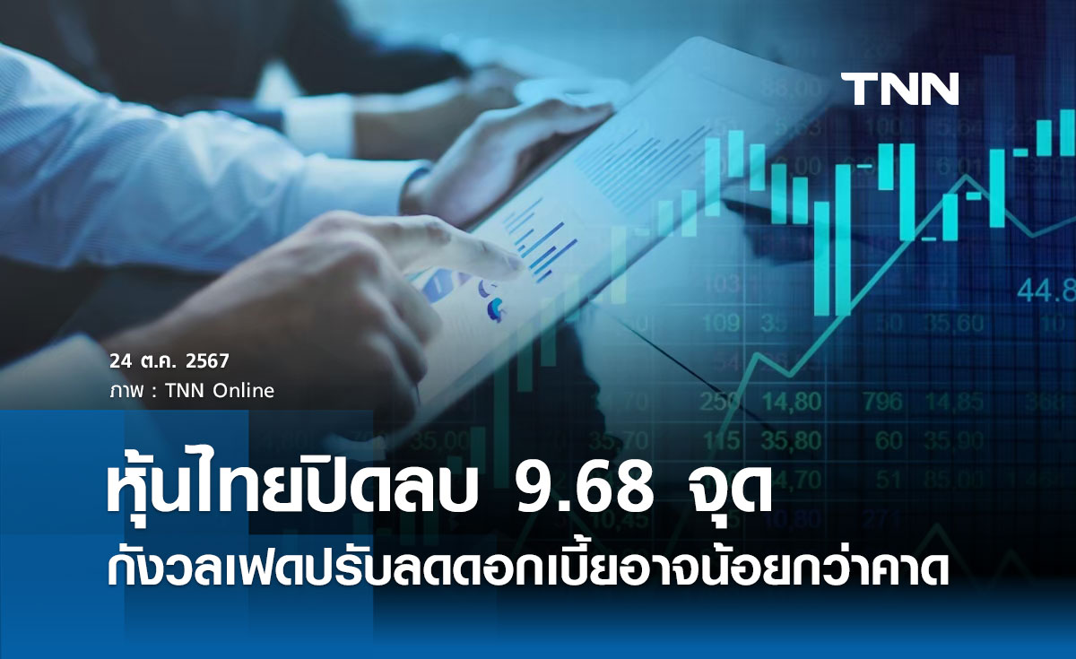 หุ้นไทยวันนี้ 24 ตุลาคม 2567 ปิดลบ 9.68 จุด กังวลเฟดลดดอกเบี้ยอาจน้อยกว่าคาด 