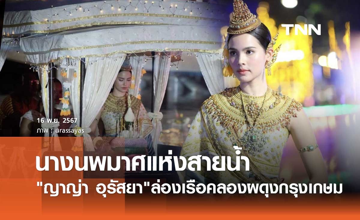 นางนพมาศ ญาญ่า อุรัสยา สุดงดงาม ร่วมขบวนแห่ทางน้ำ ลอยกระทง 2567