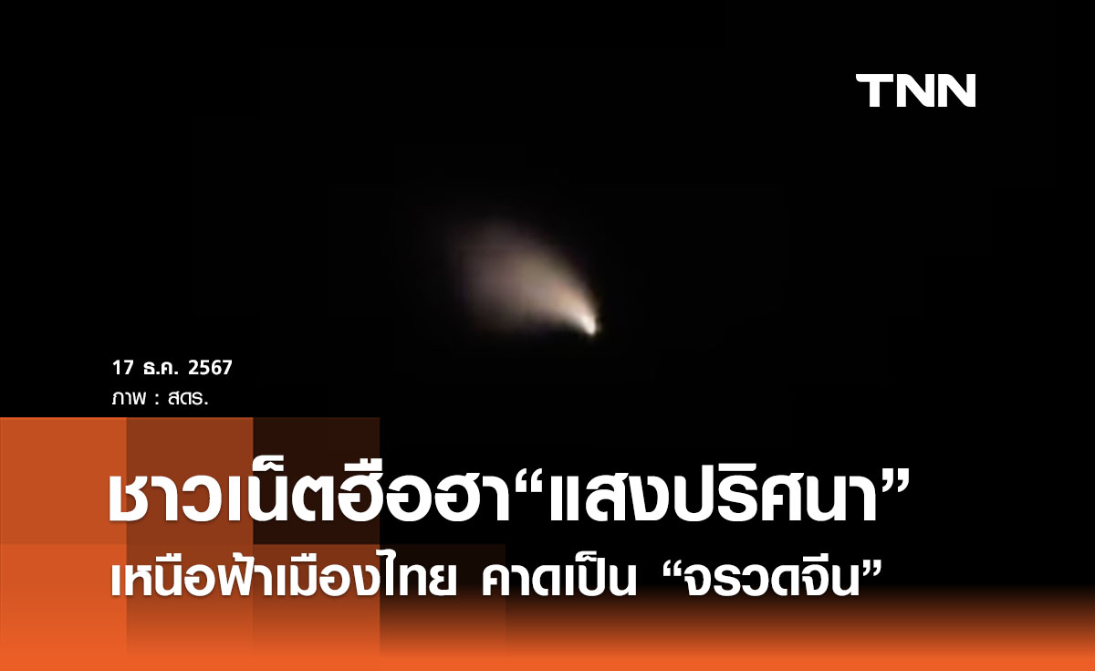 ชาวเน็ตฮือฮา“แสงปริศนา”เหนือฟ้าเมืองไทย สดร. เฉลยแล้วเป็น “จรวดจีน”