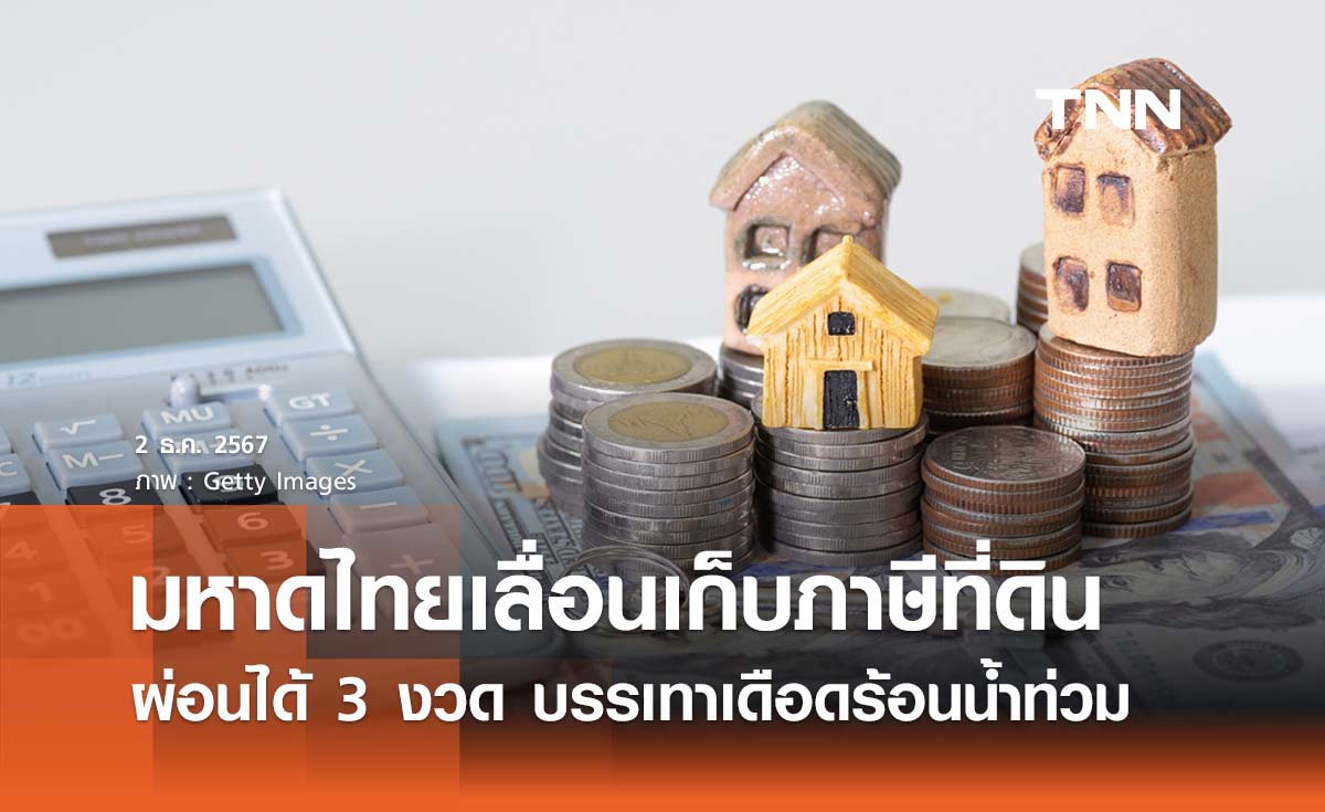 มหาดไทยเลื่อนเก็บภาษีที่ดินปี 68 บรรเทาเดือดร้อนน้ำท่วม