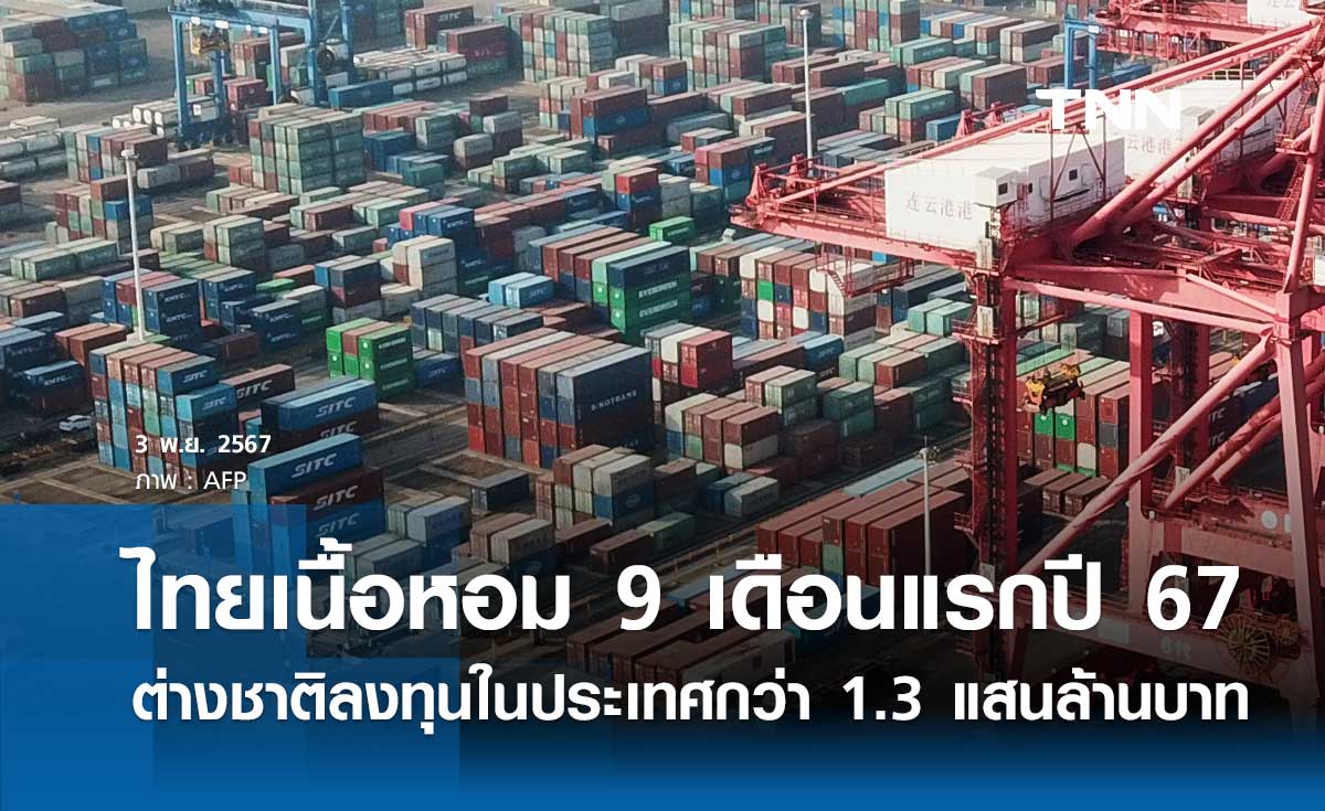 ไทยเนื้อหอม 9 เดือนแรกปี 67 ต่างชาติลงทุนในประเทศกว่า 1.3 แสนล้านบาท