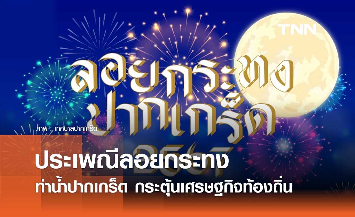 ประเพณีลอยกระทง 2567 ท่าน้ำปากเกร็ด ช่วยกระตุ้นเศรษฐกิจท้องถิ่น 