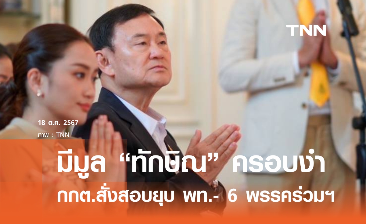 เปิดพฤติการณ์ ทักษิณ ครอบงำพรรคการเมือง เป็นเหตุ กกต. สั่งสอบยุบ เพื่อไทย- 6 พรรคร่วมฯ​ 