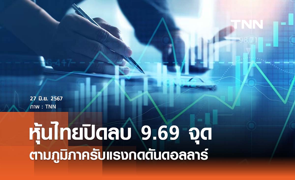 หุ้นไทยวันนี้ 27 มิถุนายน 2567 ปิดลบ 9.69 จุด รับแรงกดดันดอลล์แข็ง