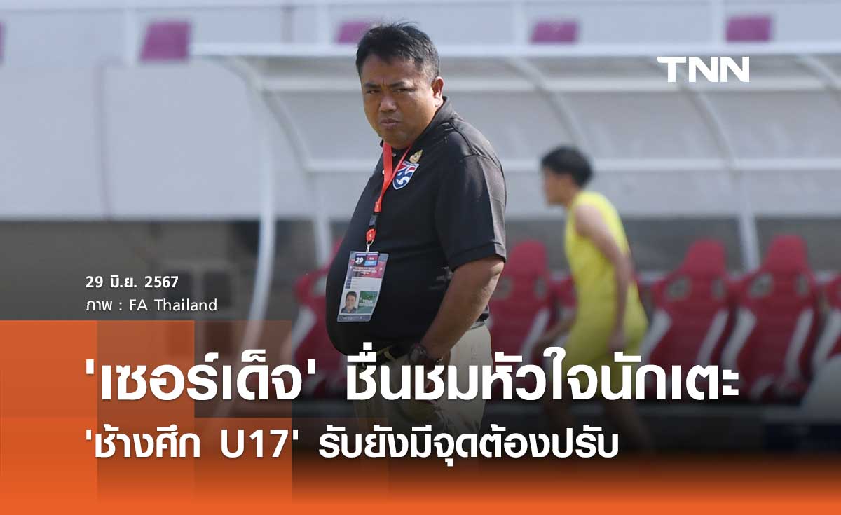 'เซอร์เด็จ' ชื่นชมหัวใจนักเตะ 'ช้างศึก U17' รับยังมีจุดต้องปรับ