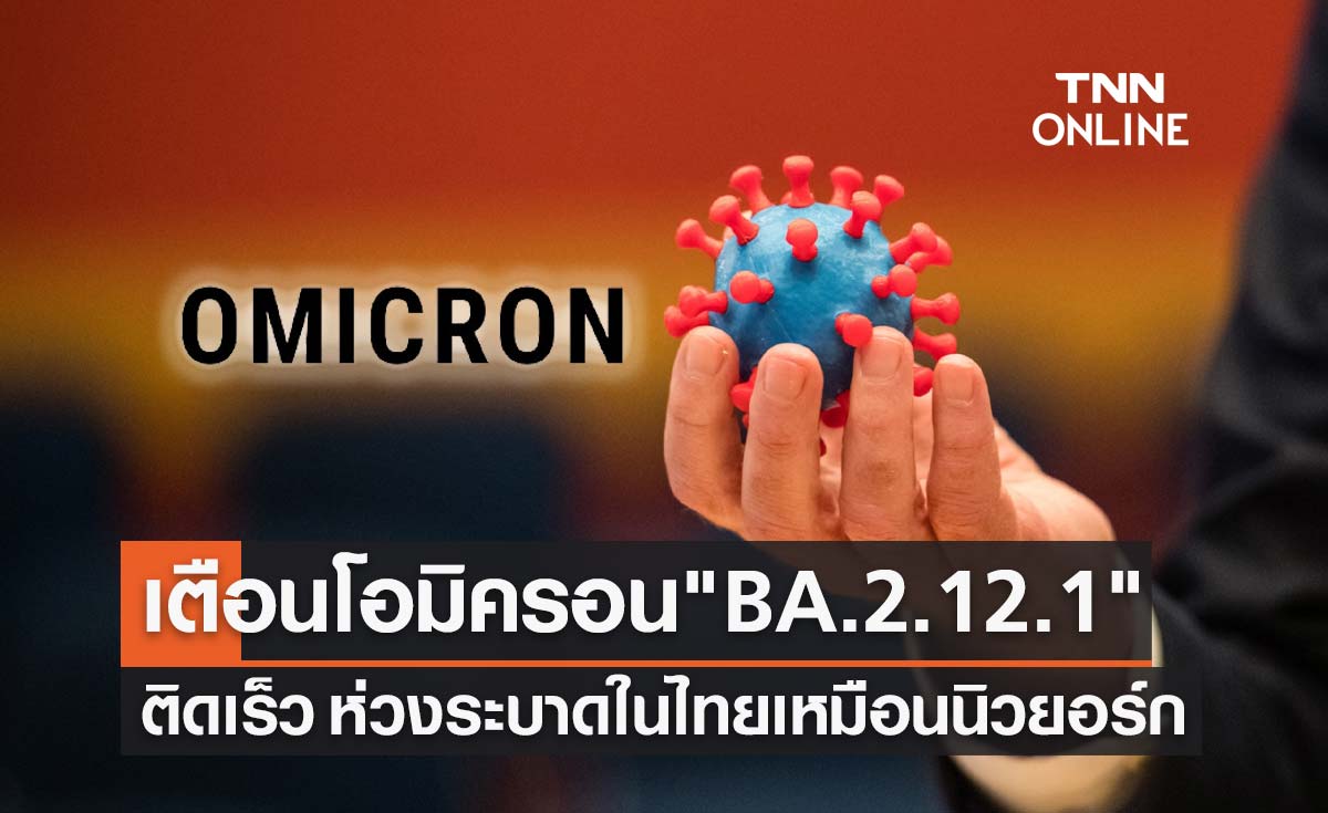 ศูนย์จีโนมฯ เตือนโอมิครอนกลายพันธุ์ "BA.2.12.1" ติดเร็ว ห่วงระบาดในไทย!