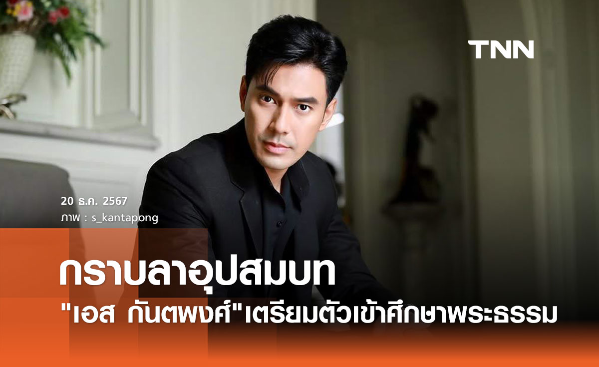 เอส กันตพงศ์ เตรียมอุปสมบท 28 ธ.ค.นี้ หลังชีวิตเฉียดตาย หัวใจหยุดเต้น