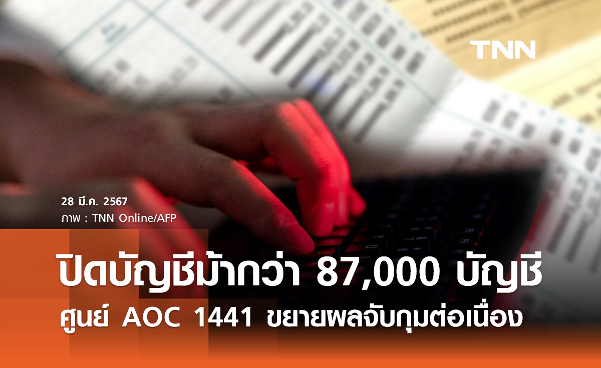 ศูนย์ AOC 1441 ขยายผลจับกุม ปิดบัญชีม้า กว่า 87,000 บัญชี