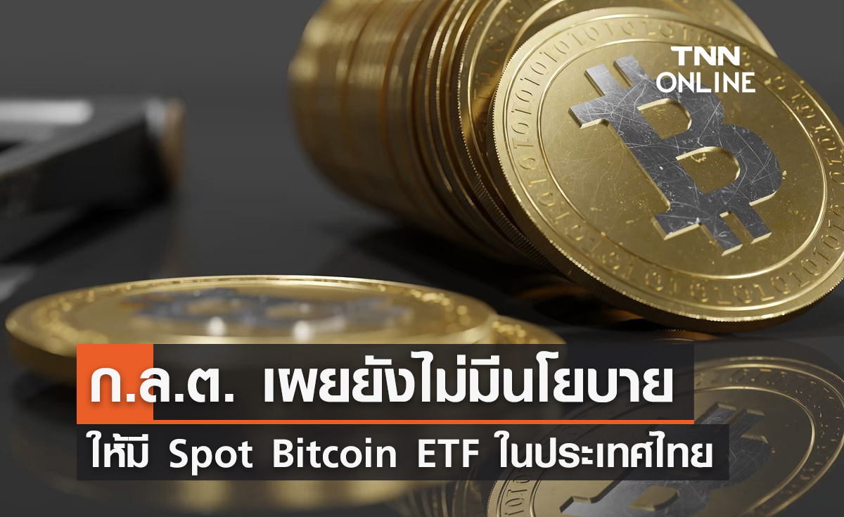 ก.ล.ต. เผยยังไม่มีนโยบาย ให้มี Spot Bitcoin ETF ในประเทศไทย