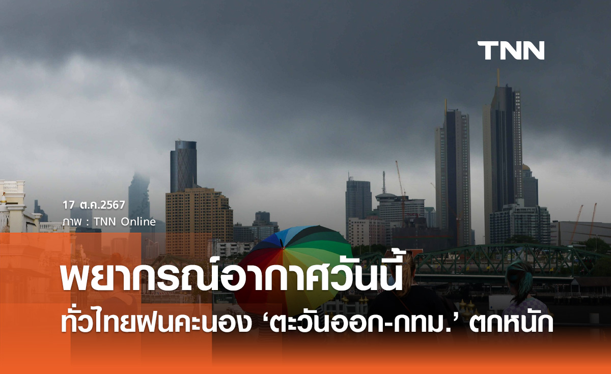 พยากรณ์อากาศวันนี้ 17 ตุลาคม ทั่วไทยฝนฟ้าคะนอง ตะวันออก-กทม. ตกหนักสุด