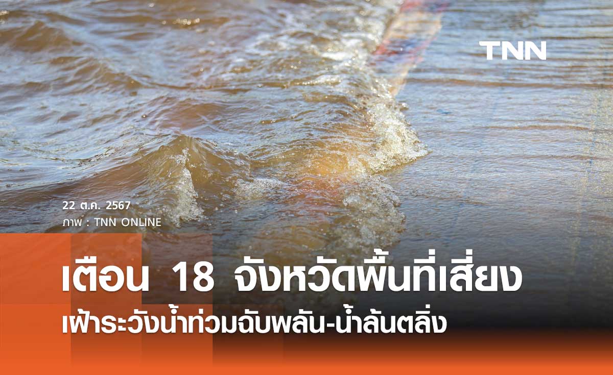 18 จังหวัดเช็กด่วน เฝ้าระวังน้ำท่วมฉับพลันและน้ำล้นตลิ่ง 23-28 ต.ค. 67