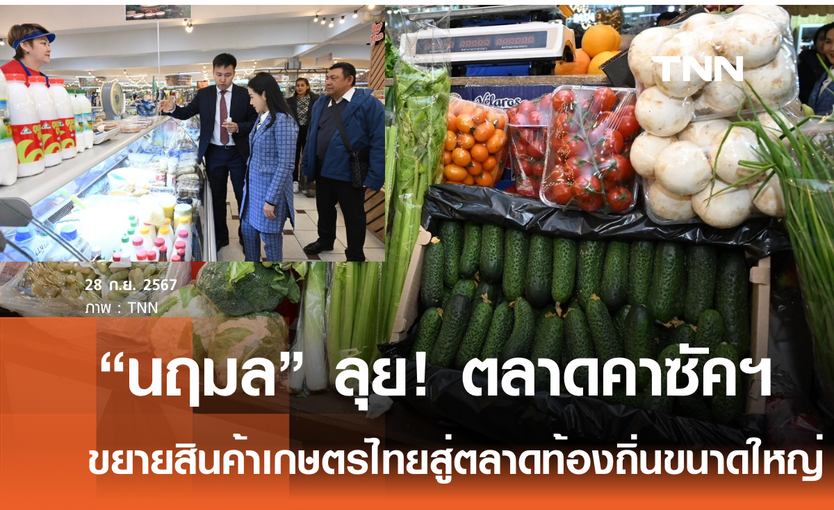 รมว.เกษตรฯ ลุยตลาดคาซัคสถาน เล็งขยายสินค้าเกษตรไทย สู่ตลาดท้องถิ่นขนาดใหญ่