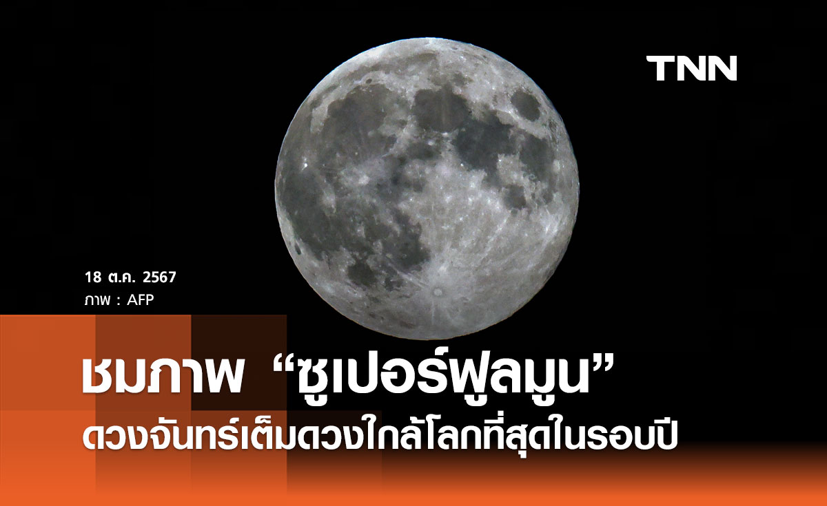 ชมภาพ “ซูเปอร์ฟูลมูน” ปรากฏการณ์ ดวงจันทร์เต็มดวงใกล้โลกที่สุดในรอบปี 