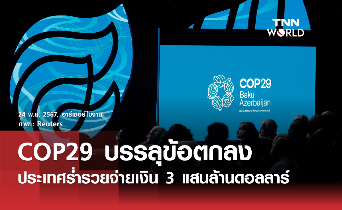 COP29 บรรลุข้อตกลงประเทศร่ำรวยจ่าย 3 แสนล้านดอลลาร์ให้ประเทศยากจนแก้ปัญหาโลกร้อน