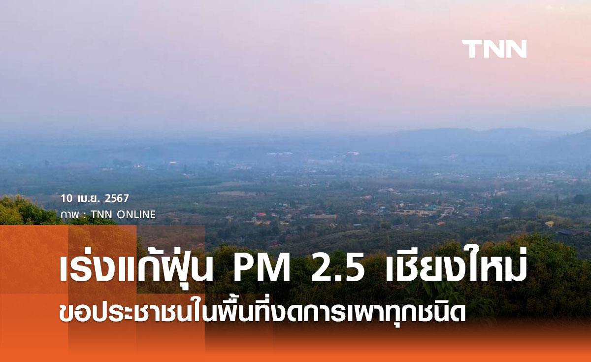 รัฐบาลเร่งแก้ปัญหาฝุ่น PM 2.5 เชียงใหม่ ขอประชาชนในพื้นที่งดการเผาทุกชนิด 