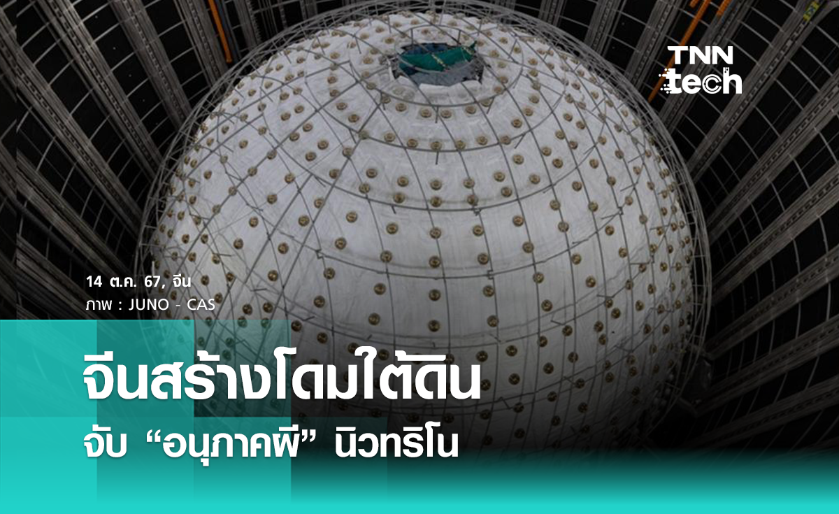 จีนสร้างโดมขนาดใหญ่ใต้ดินเพื่อดักจับ “อนุภาคผี” นิวทริโน