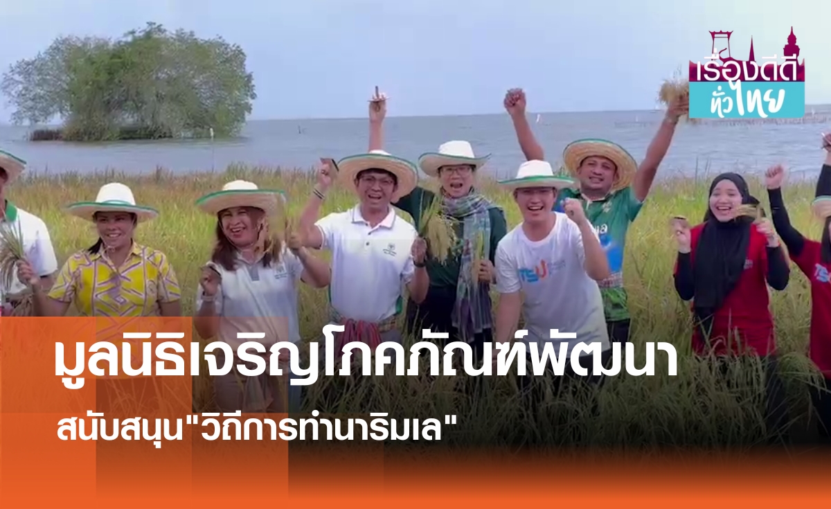 มูลนิธิเจริญโภคภัณฑ์พัฒนาชีวิตชนบทนาริมเล | เรื่องดีดีทั่วไทย | 16-10-67