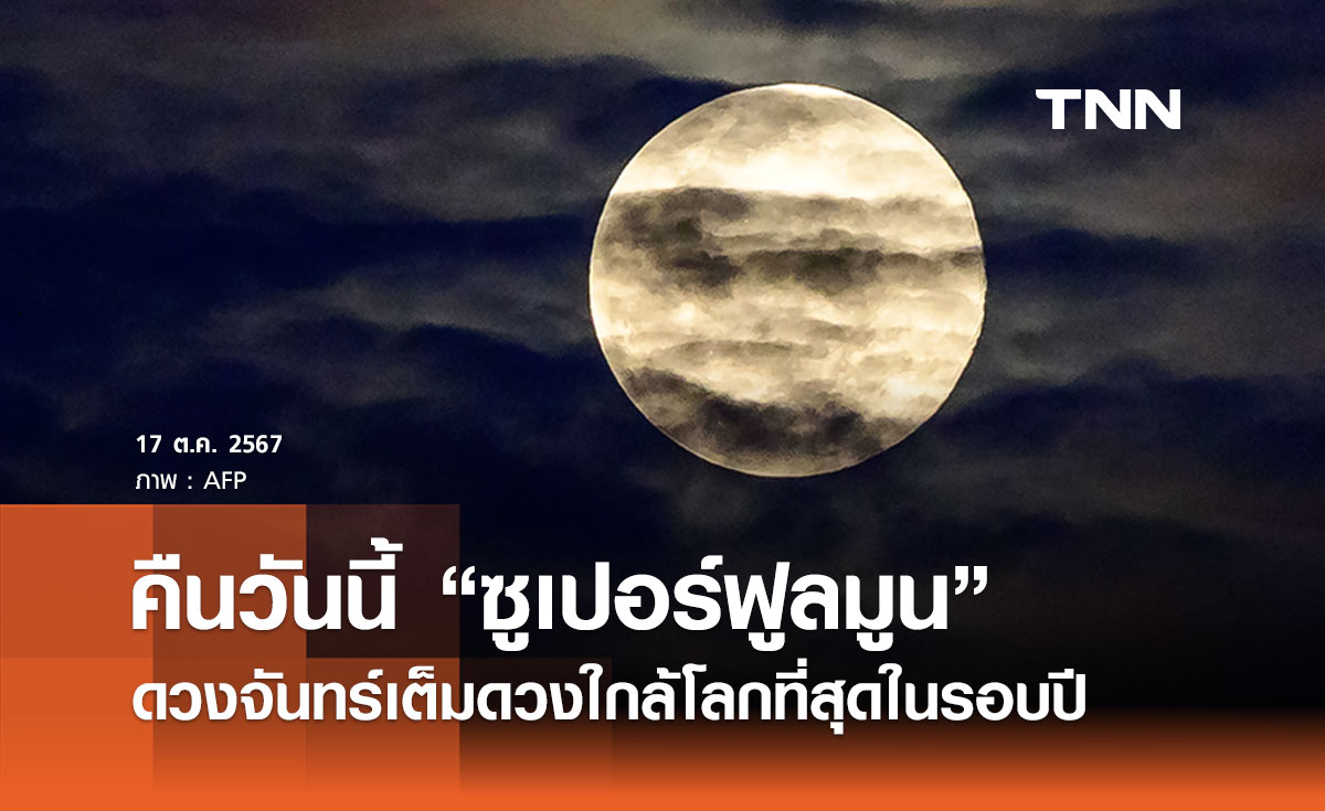 ห้ามพลาดคืนวันนี้ 17 ตุลาคม 2567 “ซูเปอร์ฟูลมูน” ดวงจันทร์เต็มดวงใกล้โลกที่สุดในรอบปี 