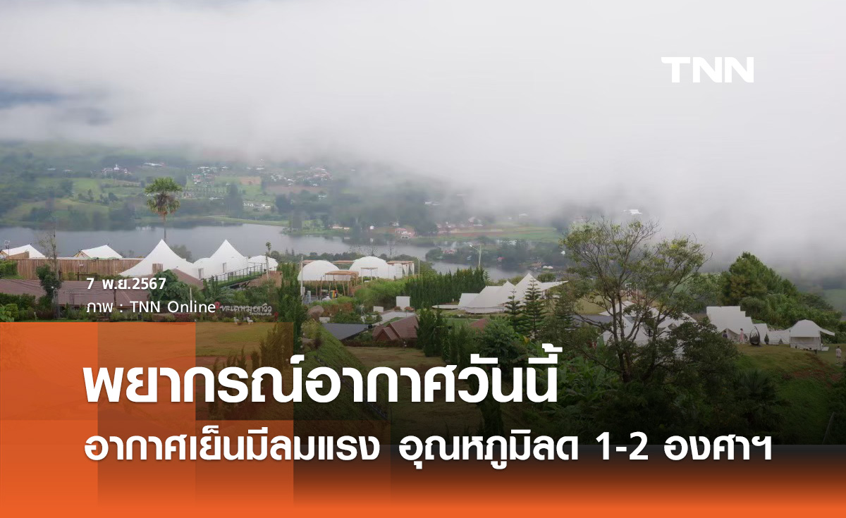 พยากรณ์อากาศวันนี้ 7 พฤศจิกายน ไทยตอนบนอากาศเย็น-มีลมแรง อุณหภูมิลด 1-2 องศาฯ