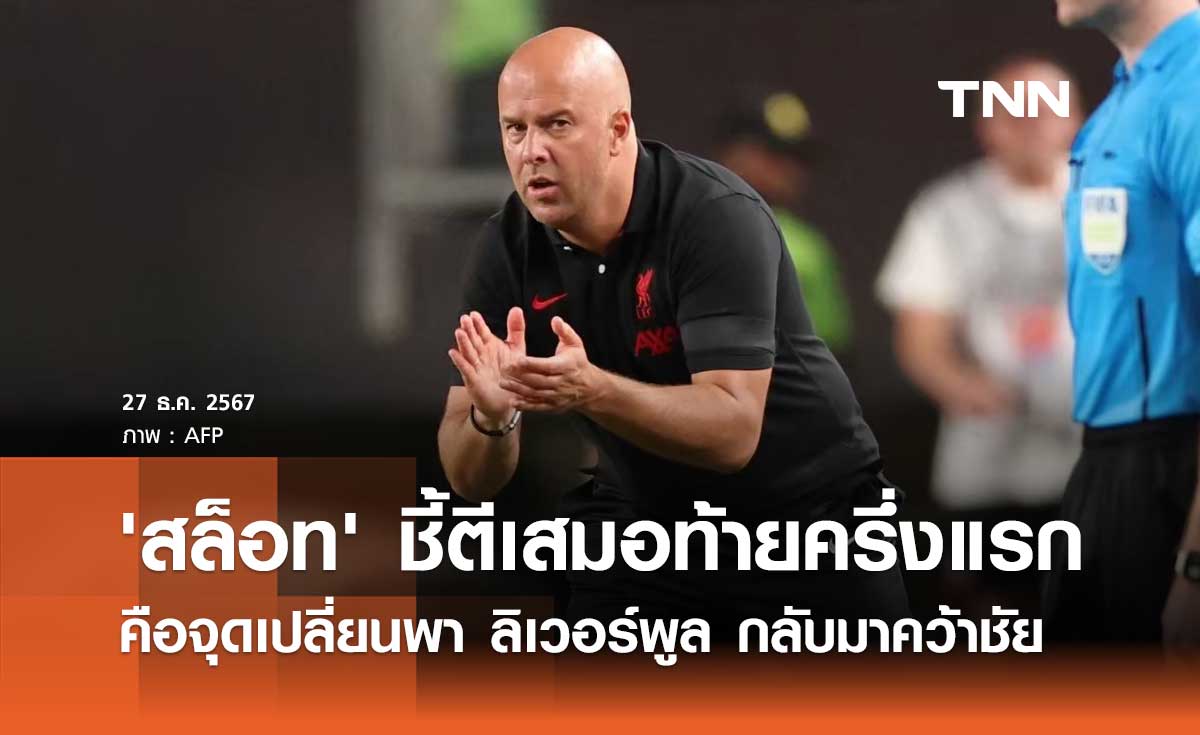 'สล็อท' ชี้ตีเสมอท้ายครึ่งแรก คือจุดเปลี่ยนพา ลิเวอร์พูล กลับมาคว้าชัย