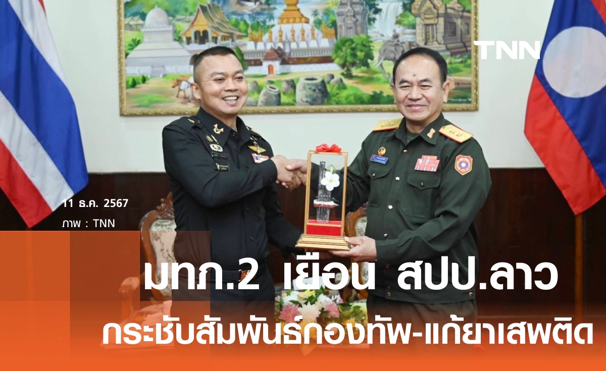 มทภ.2 เยือน สปป.ลาว กระชับสัมพันธ์กองทัพ จับมือสางปมยาเสพติด