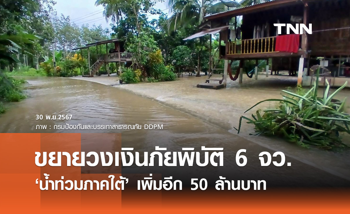 น้ำท่วมใต้! ขยายวงเงินภัยพิบัติ 6 จังหวัด เพิ่มเติมจังหวัดละ 50 ล้านบาท