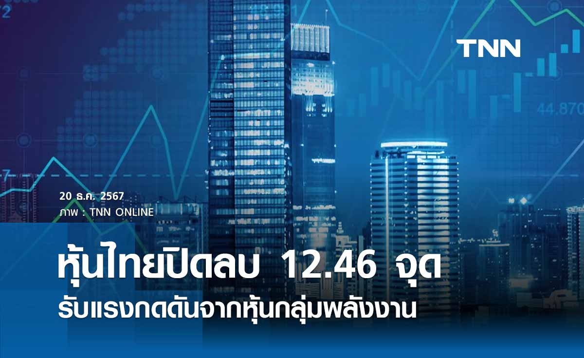 หุ้นไทยวันนี้ 20 ธันวาคม 2567 ปิดลบ 12.46 จุด รับแรงกดดันจากหุ้นกลุ่มพลังงาน 