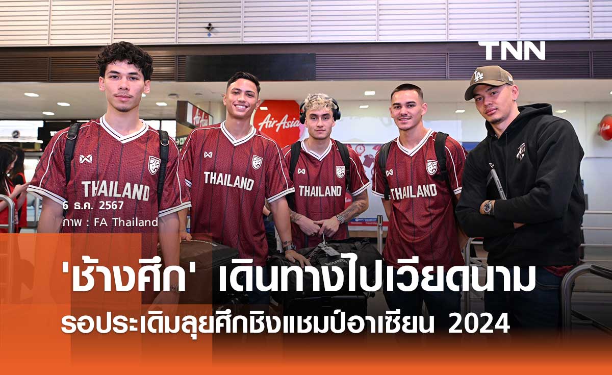 'ช้างศึก' ออกเดินทางไปเวียดนาม รอประเดิมลุยศึกชิงแชมป์อาเซียน 2024