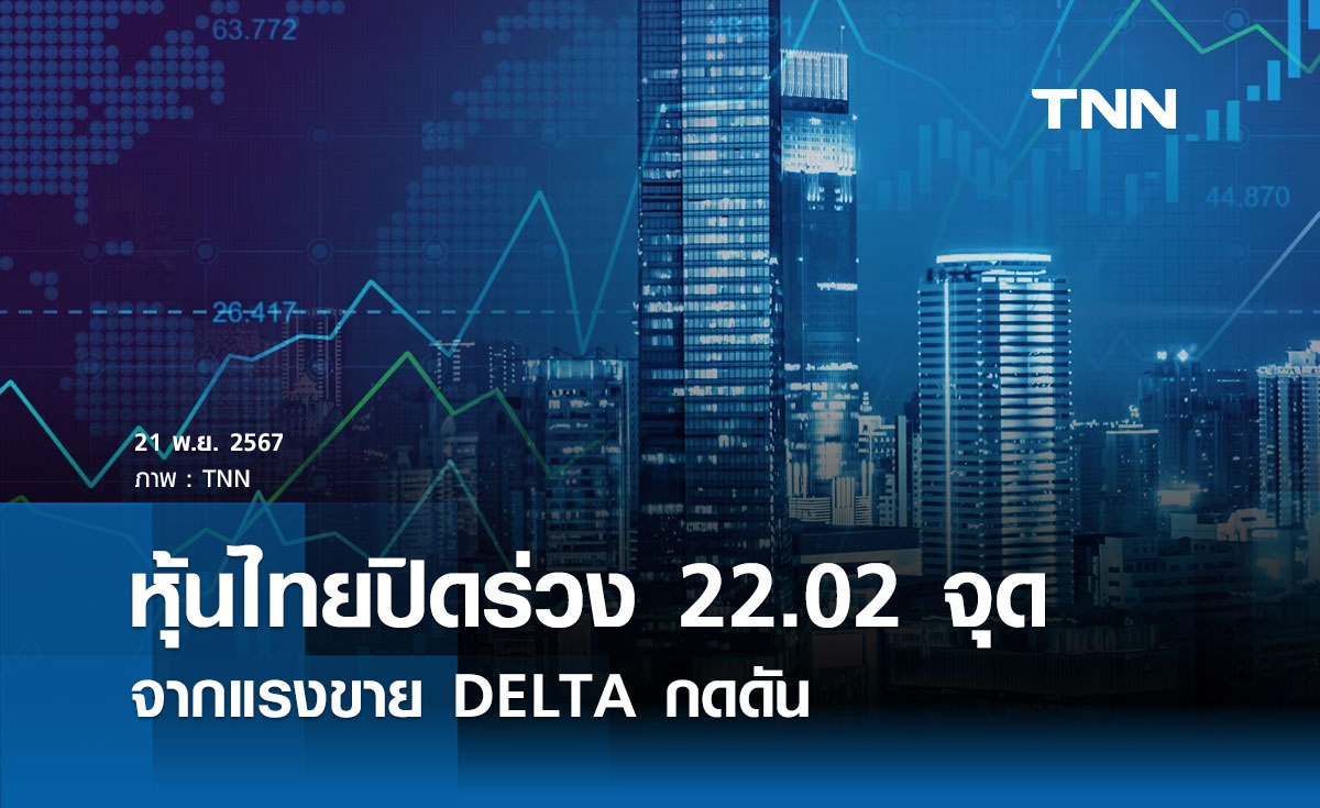 หุ้นไทยวันนี้ 21 พฤศจิกายน 2567 ปิดลบ 22.02 จุด จากแรงขาย DELTA กดดัน 