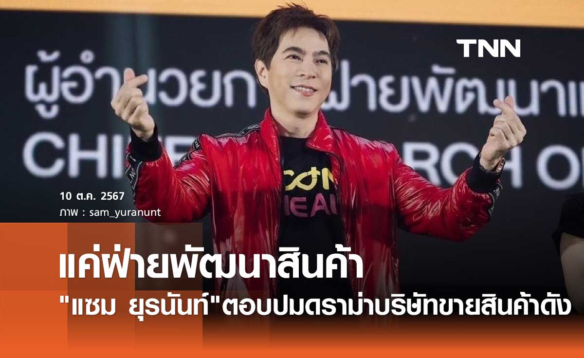 บอสแซม ยุรนันท์ เคลียร์ปมร้อนธุรกิจขายสินค้า ยันเป็นแค่ฝ่ายพัฒนาผลิตภัณฑ์