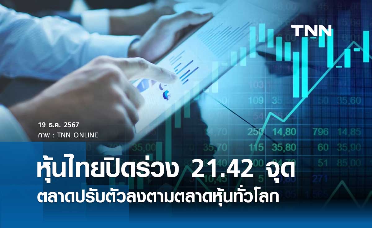 หุ้นไทยวันนี้ 19 ธันวาคม 2567 ปิดร่วง 21.42 จุด ตลาดปรับตัวลงตามตลาดหุ้นทั่วโลก