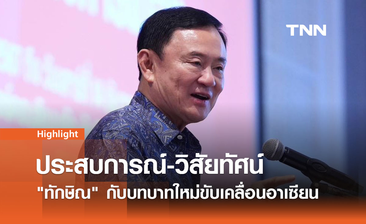 ประสบการณ์-วิสัยทัศน์ ทักษิณ กับบทบาทใหม่ขับเคลื่อนอนาคตอาเซียน